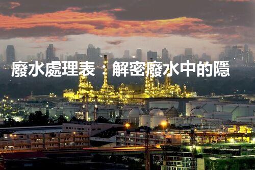 廢水處理表：解密廢水中的隱秘密碼，揭開環(huán)境保護(hù)的奧秘！
